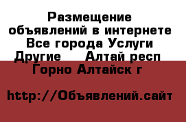 Размещение объявлений в интернете - Все города Услуги » Другие   . Алтай респ.,Горно-Алтайск г.